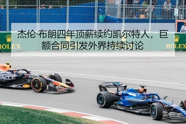 杰伦·布朗四年顶薪续约凯尔特人，巨额合同引发外界持续讨论